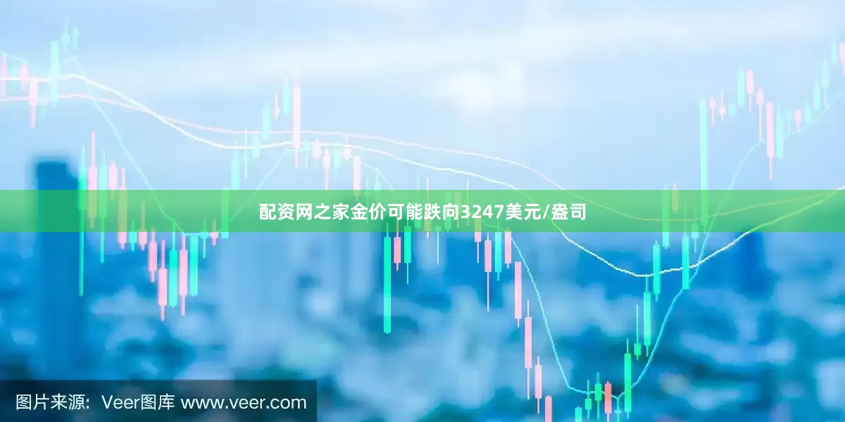 配资网之家金价可能跌向3247美元/盎司
