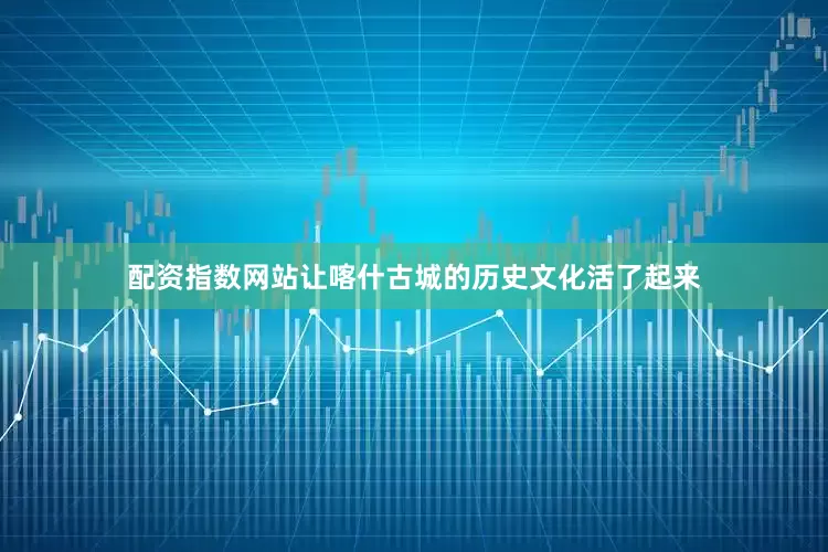 配资指数网站让喀什古城的历史文化活了起来